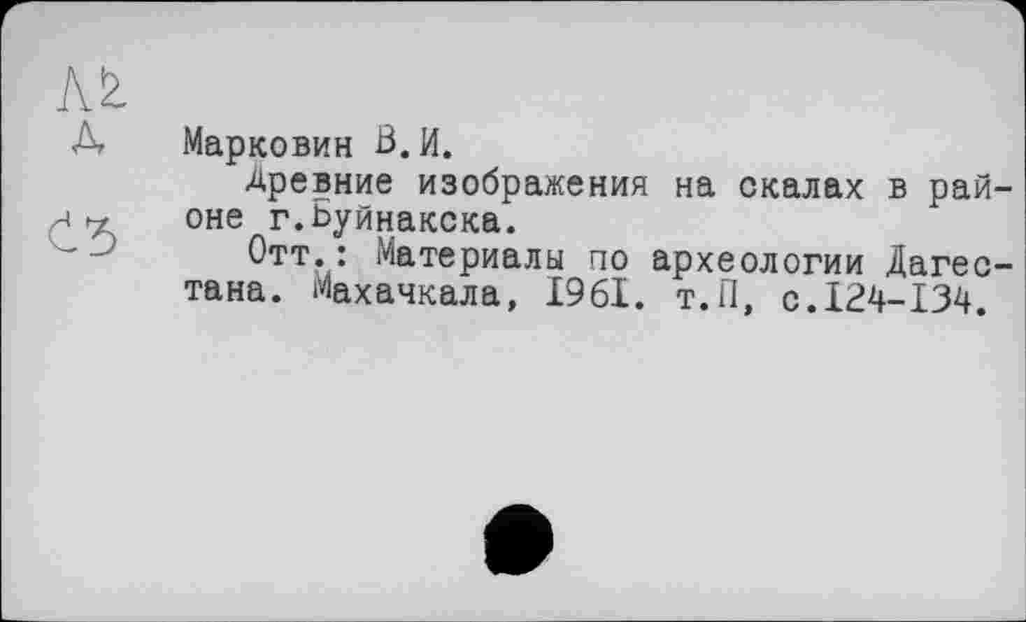 ﻿Марковин В.И.
Древние изображения на скалах в районе г.Буйнакска.
Отт.: Материалы по археологии Дагестана. Махачкала, 1961. т.П, с.124-134